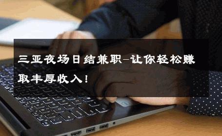 三亚夜场日结兼职-让你轻松赚取丰厚收入！ 