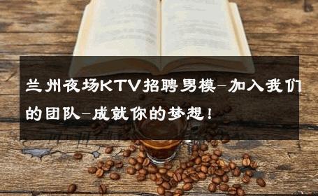 兰州夜场KTV招聘男模-加入我们的团队-成就你的梦想！ 
