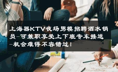 上海器KTV夜场男模招聘酒水销员-可兼职享受上下班专车接送-机会难得不容错过！ 