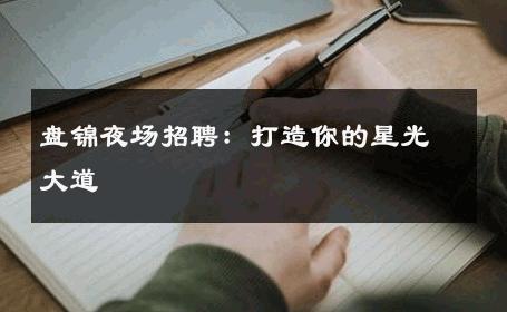 盘锦夜场招聘：打造你的星光大道 