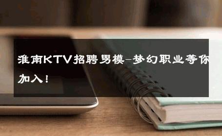 淮南KTV招聘男模-梦幻职业等你加入！ 