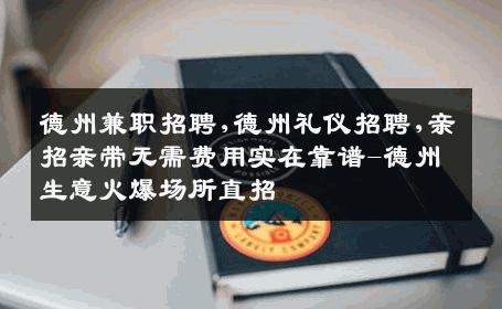 德州兼职招聘,德州礼仪招聘,亲招亲带无需费用实在靠谱-德州生意火爆场所直招
