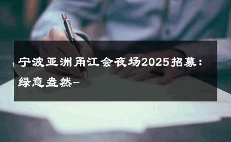 宁波亚洲甬江会夜场2025招募：绿意盎然- 
