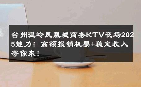 台州温岭凤凰城商务KTV夜场2025魅力！高额报销机票+稳定收入等你来！ 