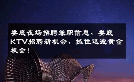 娄底夜场招聘兼职信息，娄底KTV招聘新机会，抓住这波黄金机会！