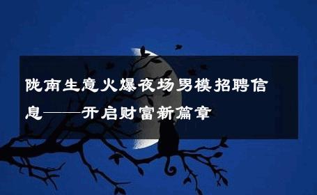 陇南生意火爆夜场男模招聘信息——开启财富新篇章 