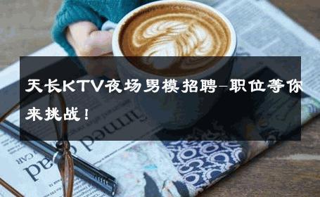 天长KTV夜场男模招聘-职位等你来挑战！ 