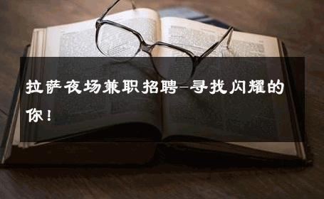 拉萨夜场兼职招聘-寻找闪耀的你！ 