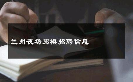 兰州夜场男模招聘信息 