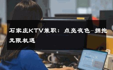 石家庄KTV兼职：点亮夜色-拥抱无限机遇 