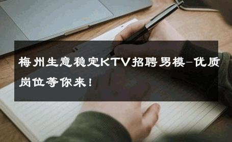 梅州生意稳定KTV招聘男模-优质岗位等你来！ 