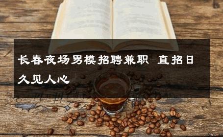 长春夜场男模招聘兼职-直招日久见人心 