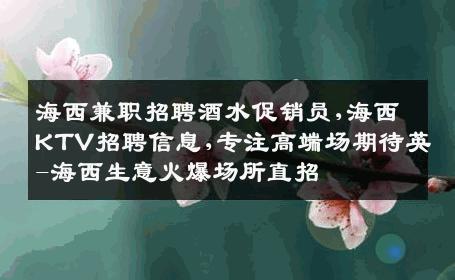 海西兼职招聘酒水促销员,海西KTV招聘信息,专注高端场期待英-海西生意火爆场所直招