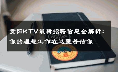 贵阳KTV最新招聘信息全解析：你的理想工作在这里等待你 