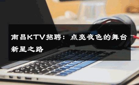 南昌KTV招聘：点亮夜色的舞台新星之路 