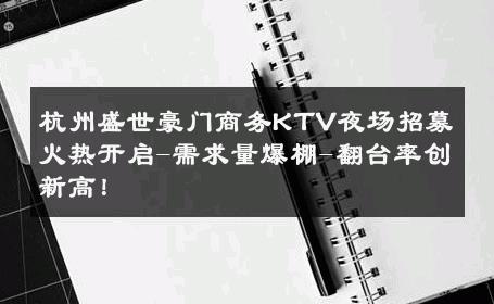 杭州盛世豪门商务KTV夜场招募火热开启-需求量爆棚-翻台率创新高！ 