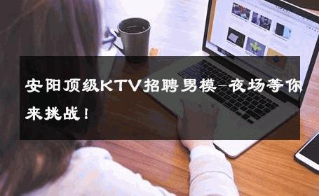 安阳顶级KTV招聘男模-夜场等你来挑战！ 