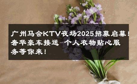 广州马会KTV夜场2025招募启幕！奢华豪车接送-个人衣物贴心服务等你来！ 