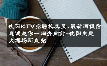 沈阳KTV招聘礼宾员,最新酒促信息诚邀你一同奔向前-沈阳生意火爆场所直招