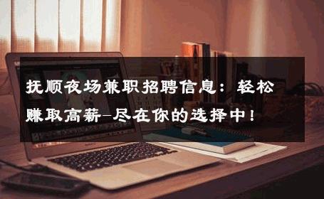 抚顺夜场兼职招聘信息：轻松赚取高薪-尽在你的选择中！ 