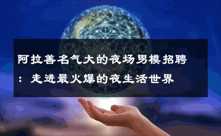 阿拉善名气大的夜场男模招聘：走进最火爆的夜生活世界 