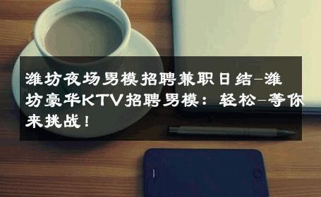 潍坊夜场男模招聘兼职日结-潍坊豪华KTV招聘男模：轻松-等你来挑战！ 