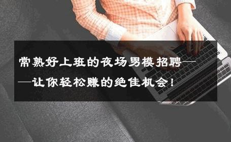 常熟好上班的夜场男模招聘——让你轻松赚的绝佳机会！ 