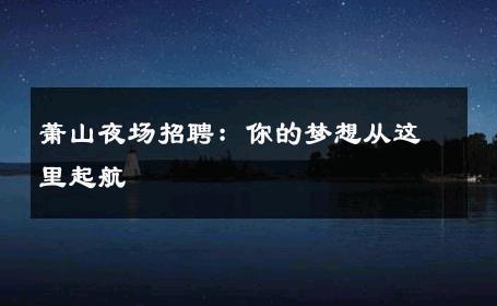 萧山夜场招聘：你的梦想从这里起航 