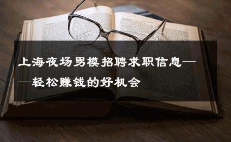 上海夜场男模招聘求职信息——轻松赚钱的好机会 