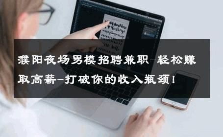 濮阳夜场男模招聘兼职-轻松赚取高薪-打破你的收入瓶颈！ 