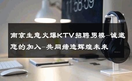 南京生意火爆KTV招聘男模-诚邀您的加入-共同缔造辉煌未来 