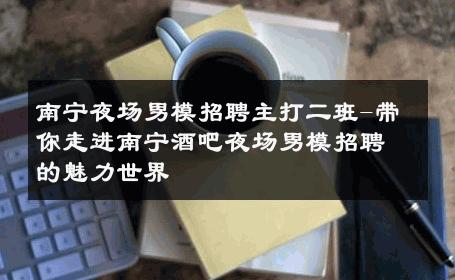 南宁夜场男模招聘主打二班-带你走进南宁酒吧夜场男模招聘的魅力世界 