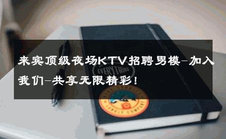 来宾顶级夜场KTV招聘男模-加入我们-共享无限精彩！ 