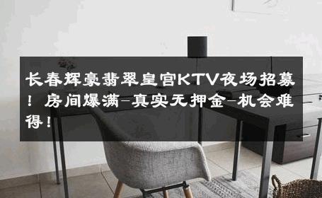 长春辉豪翡翠皇宫KTV夜场招募！房间爆满-真实无押金-机会难得！ 