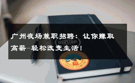 广州夜场兼职招聘：让你赚取高薪-轻松改变生活！ 