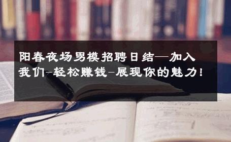 阳春夜场男模招聘日结—加入我们-轻松赚钱-展现你的魅力！ 