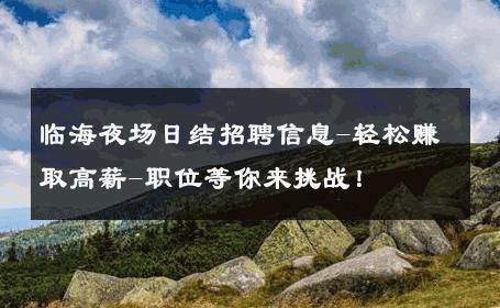 临海夜场日结招聘信息-轻松赚取高薪-职位等你来挑战！ 
