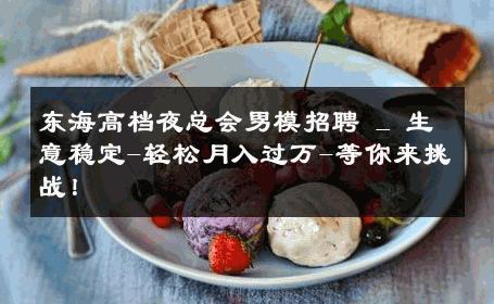 东海高档夜总会男模招聘 _ 生意稳定-轻松月入过万-等你来挑战！ 