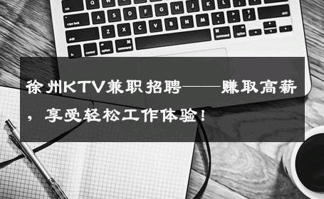 徐州KTV兼职招聘——赚取高薪，享受轻松工作体验！