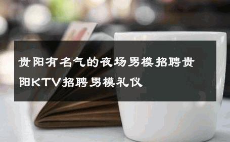 贵阳有名气的夜场男模招聘贵阳KTV招聘男模礼仪 