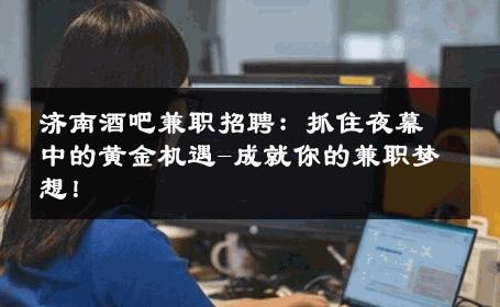 济南酒吧兼职招聘：抓住夜幕中的黄金机遇-成就你的兼职梦想！ 