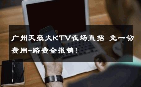 广州天豪大KTV夜场直招-免一切费用-路费全报销！ 