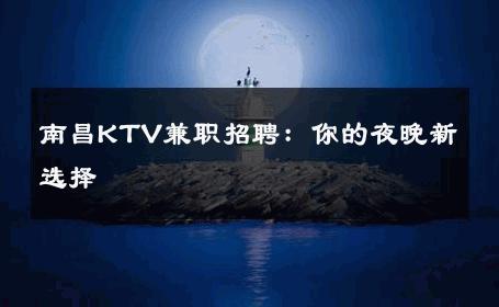 南昌KTV兼职招聘：你的夜晚新选择 