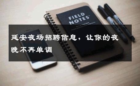 延安夜场招聘信息，让你的夜晚不再单调