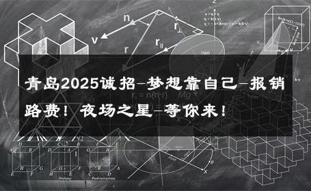 青岛2025诚招-梦想靠自己-报销路费！夜场之星-等你来！ 
