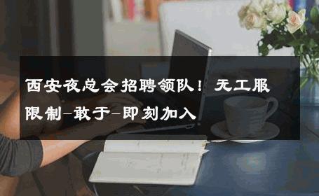 西安夜总会招聘领队！无工服限制-敢于-即刻加入 