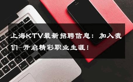 上海KTV最新招聘信息：加入我们-开启精彩职业生涯！ 