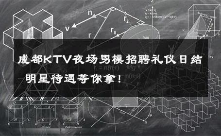 成都KTV夜场男模招聘礼仪日结-明星待遇等你拿！ 
