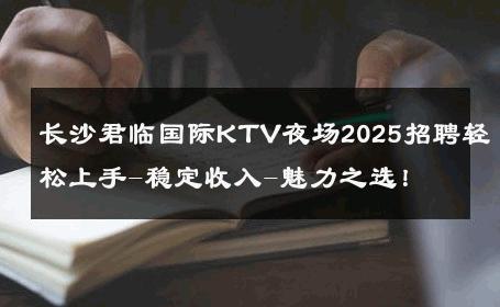 长沙君临国际KTV夜场2025招聘轻松上手-稳定收入-魅力之选！ 