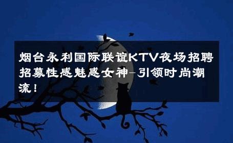 烟台永利国际联谊KTV夜场招聘招募性感魅惑女神-引领时尚潮流！ 